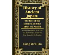 History of Ancient Japan: The Rise of the Samurai and the Birth of a Nation: A Story of Empires, Warriors, and the Cultural Traditions That Shaped a Civilization