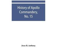 History Of Apollo Commandery, No. 15, Knights Templar, Troy, N.Y., 1837-1882