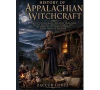 History of Appalachian Witchcraft: Forgotten Folk Magic, Mountain Traditions, Granny Healers, Christian Charms, and the Hidden Roots Behind America's Oldest Mystical Heritage