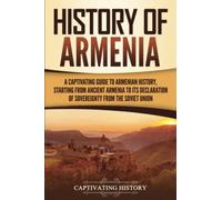 History of Armenia: A Captivating Guide to Armenian History, Starting from Ancient Armenia to Its Declaration of Sovereignty from the Soviet Union