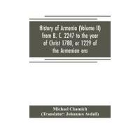 History Of Armenia (Volume Ii) From B. C. 2247 To The Year Of Christ 1780, Or 1229 Of The Armenian Era