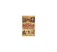 History Of Australia And Aboriginal Mythology: An Enthralling Journey Through The Australian Past And The Legends Of Its First Peoples