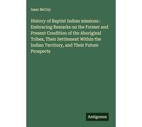 History of Baptist Indian missions : Embracing Remarks on the Former and Present Condition of the Aboriginal Tribes, Their Settlement Within the Indian Territory, and Their Future Prospects