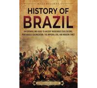 History of Brazil: An Enthralling Guide to Ancient Indigenous Civilizations, Portuguese Colonization, the Imperial Era, and Modern Times