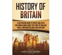 History of Britain: A Captivating Guide to Events and Facts You Should Know about the Story of England, Wales, Northern Ireland, and Scotland
