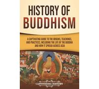 History of Buddhism: A Captivating Guide to the Origins, Teachings, and Practices, Including the Life of the Buddha and How It Spread across Asia