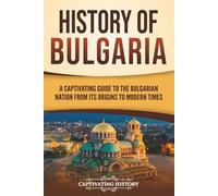 History of Bulgaria: A Captivating Guide to the Bulgarian Nation from Its Origins to Modern Times