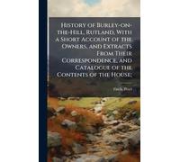 History of Burley-on-the-Hill, Rutland, With a Short Account of the Owners, and Extracts From Their Correspondence, and Catalogue of the Contents of the House;