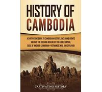 History of Cambodia: A Captivating Guide to Cambodian History, Including Events Such as the Rise and Decline of the Khmer Empire, Siege of Angkor, Cambodian-Vietnamese War, and Cambodian Civil War