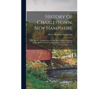 History Of Charlestown, New Hampshire: The Old No. 4, Embracing The Part Borne By Its Inhabitants In The Indian, French And Revolutionary Wars, And Th