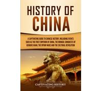 History of China: A Captivating Guide to Chinese History, Including Events Such as the First Emperor of China, the Mongol Conquests of Genghis Khan, the Opium Wars, and the Cultural Revolution