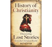 History of Christianity: Discovering Lost Stories from the Christian World