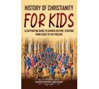 History Of Christianity For Kids: A Captivating Guide To Church History, Starting From Jesus To The Present