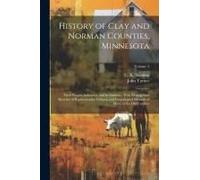 History Of Clay And Norman Counties, Minnesota: Their People, Industries, And Institutions: With Biographical Sketches Of Representative Citizens And