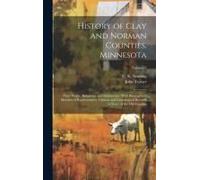 History Of Clay And Norman Counties, Minnesota: Their People, Industries, And Institutions: With Biographical Sketches Of Representative Citizens And