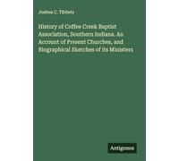 History of Coffee Creek Baptist Association, Southern Indiana. An Account of Present Churches, and Biographical Sketches of its Ministers