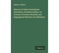 History of Coffee Creek Baptist Association, Southern Indiana. An Account of Present Churches, and Biographical Sketches of its Ministers