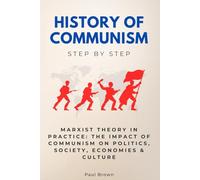 History of Communism Step by Step: Marxist Theory in Practice: The Impact of Communism on Politics, Society, Economies & Culture