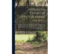 History Of Conecuh County, Alabama: Embracing A Detailed Record Of Events From The Earliest Period To The Present; Biographical Sketches Of Those Who