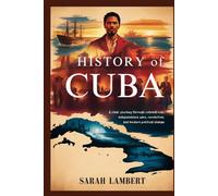 HISTORY OF CUBA: A clear journey through colonial rule, independence wars, revolution, and modern political change