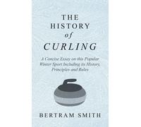 History Of Curling - A Concise Essay On This Popular Winter Sport Including Its History, Principles And Rules