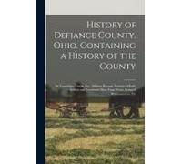 History Of Defiance County, Ohio. Containing A History Of The County; Its Townships, Towns, Etc.; Military Record; Portraits Of Early Settlers And Pro