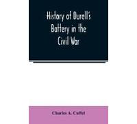 History Of Durell's Battery In The Civil War (Independent Battery D, Pennsylvania Volunteer Artillery.) A Narrative Of The Campaigns And Battles Of Berks And Bucks Counties' Artillerists In The War Of