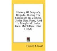 History of Duryee's Brigade, During the Campaign in Virginia Under Gen. Pope, and in Maryland Under Gen. McClellan, 1862 (1864) Hough, Franklin B. (Auteur)