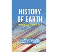 History of Earth For Busy People: A Complete Overview of Fundamentals of Geology in Everyday Language