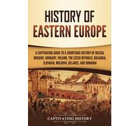 History of Eastern Europe: A Captivating Guide to a Shortened History of Russia, Ukraine, Hungary, Poland, the Czech Republic, Bulgaria, Slovakia, Moldova, Belarus, and Romania