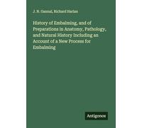 History of Embalming, and of Preparations in Anatomy, Pathology, and Natural History Including an Account of a New Process for Embalming
