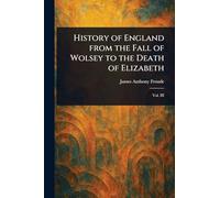 History of England From the Fall of Wolsey to the Death of Elizabeth