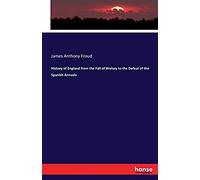 History Of England From The Fall Of Wolsey To The Defeat Of The Spanish Armada