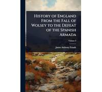 History of England From the Fall of Wolsey to the Defeat of the Spanish Armada