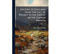 History of England From the Fall of Wolsey to the Defeat of the Spanish Armada