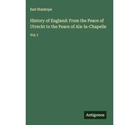 History of England: From the Peace of Utrecht to the Peace of Aix-la-Chapelle: Vol. I