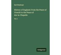 History of England: From the Peace of Utrecht to the Peace of Aix-la-Chapelle: Vol. I