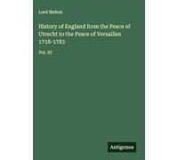 History of England from the Peace of Utrecht to the Peace of Versailles 1718-1783: Vol. III