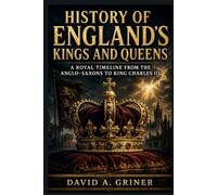 History of England’s Kings and Queens: A Royal Timeline from the Anglo-Saxons to King Charles III