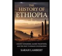 HISTORY OF ETHIOPIA: Ancient Kingdoms, Sacred Traditions, and the Fight to Remain Unconquered