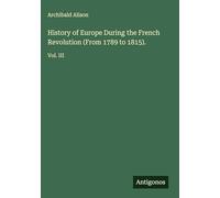 History of Europe During the French Revolution (From 1789 to 1815).: Vol. III