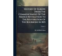 History Of Europe From The Commencement Of The French Revolution To The Restoration Of The Bourbons In 1815