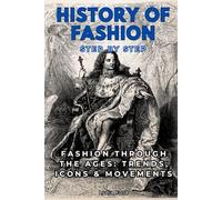 History of Fashion Step by Step: Fashion Through the Ages: Trends, Icons & Movements