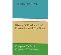History Of Friedrich Ii. Of Prussia Frederick The Great-Complete Table Of Contents: 22 Volumes