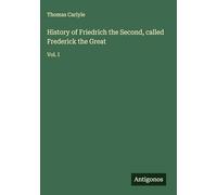 History of Friedrich the Second, called Frederick the Great: Vol. I