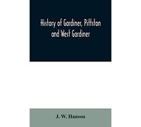 History Of Gardiner, Pittston And West Gardiner, With A Sketch Of The Kennebec Indians, & New Plymouth Purchase, Comprising Historical Matter From 1602 To 1852; With Genealogical Sketches Of Many Fami