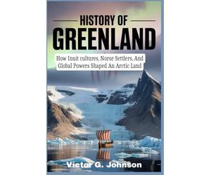 History of Greenland: How Inuit cultures, Norse Settlers, And Global Powers Shaped An Arctic Land