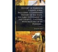 History Of Harrison County, Iowa, Including A Condensed History Of The State, The Early Settlement Of The County ... Together With Sketches Of Its Pioneers ..
