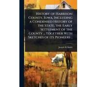 History Of Harrison County, Iowa, Including A Condensed History Of The State, The Early Settlement Of The County ... Together With Sketches Of Its Pioneers ..