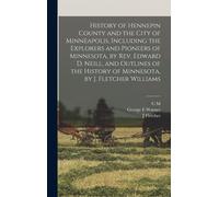 History Of Hennepin County And The City Of Minneapolis, Including The Explorers And Pioneers Of Minnesota, By Rev. Edward D. Neill, And Outlines Of The History Of Minnesota, By J. Fletcher Williams